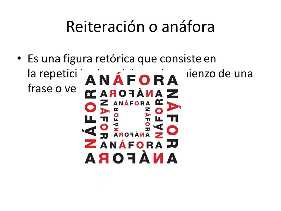 Reiteración o anáfora Es una figura retórica que consiste en la repetición de palabras al comienzo de una frase o verso.