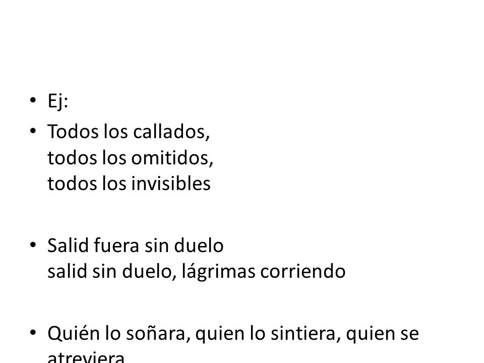 Ej: Todos los callados, todos los omitidos, todos los invisibles. Salid fuera sin duelo salid sin duelo, lágrimas corriendo.