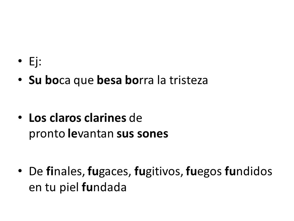 Ej: Su boca que besa borra la tristeza. Los claros clarines de pronto levantan sus sones.
