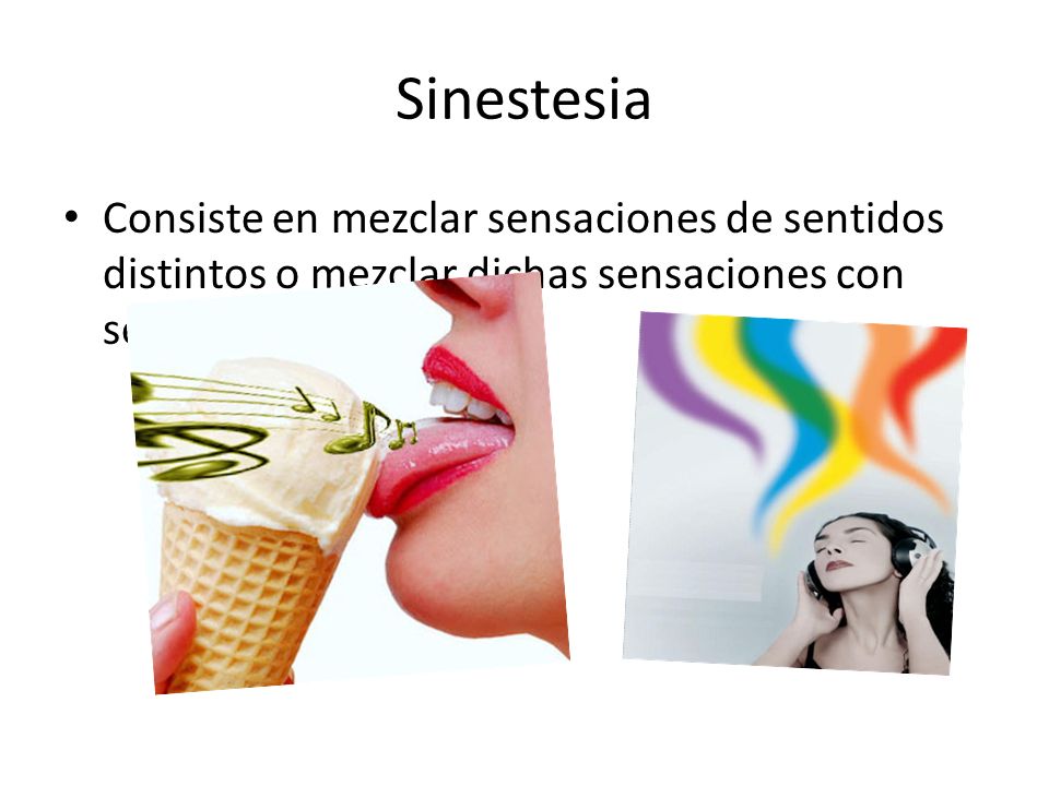 Sinestesia Consiste en mezclar sensaciones de sentidos distintos o mezclar dichas sensaciones con sentimientos