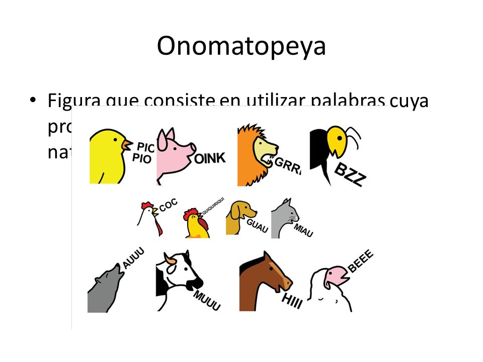 Onomatopeya Figura que consiste en utilizar palabras cuya pronunciación imita o sugiere sonidos naturales.