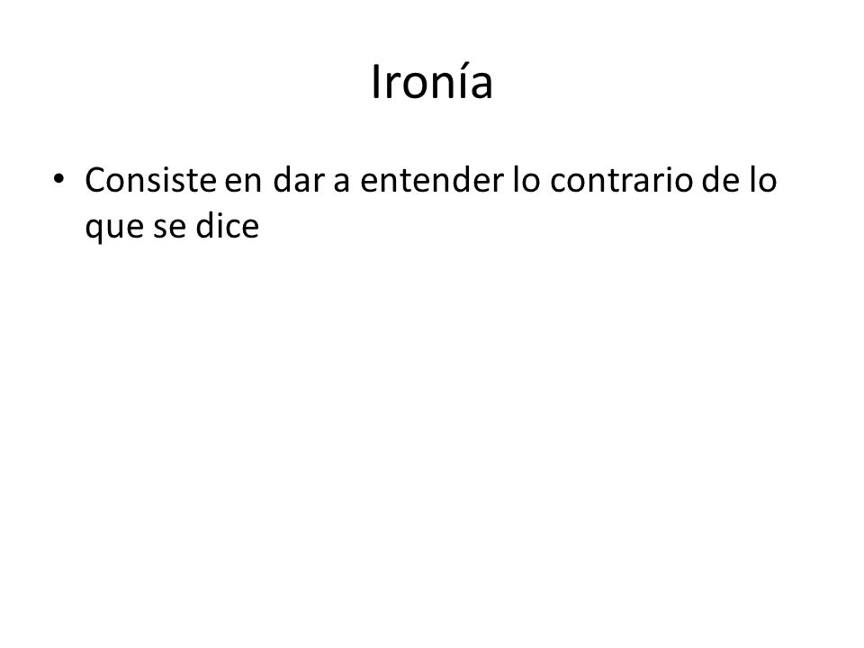 Ironía Consiste en dar a entender lo contrario de lo que se dice
