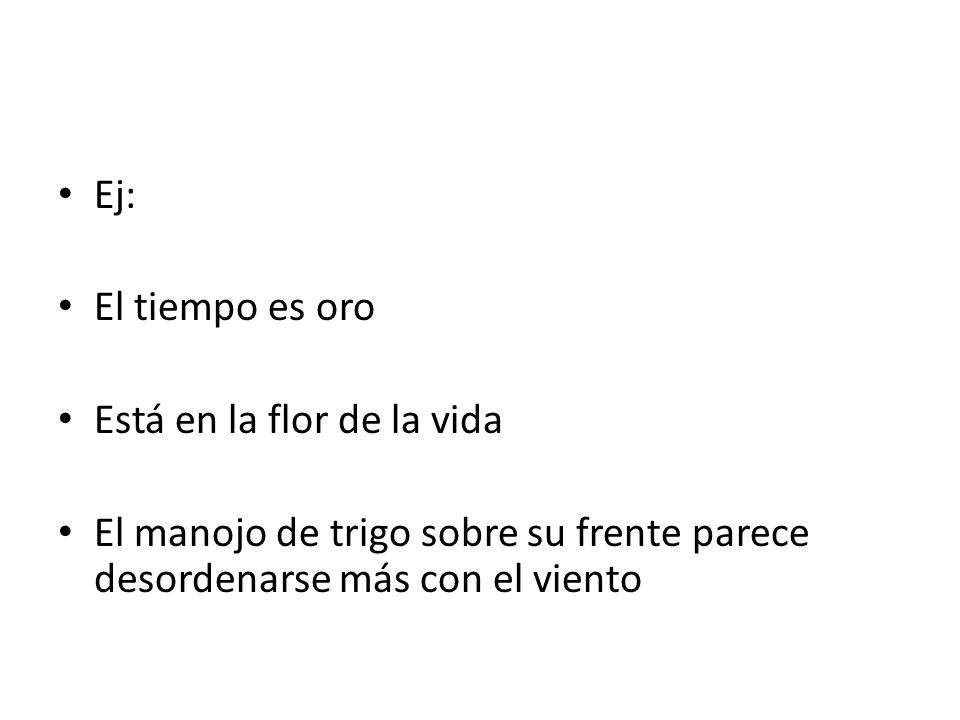 Ej: El tiempo es oro. Está en la flor de la vida.