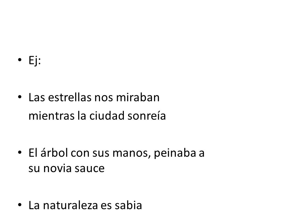 Ej: Las estrellas nos miraban. mientras la ciudad sonreía. El árbol con sus manos, peinaba a su novia sauce.