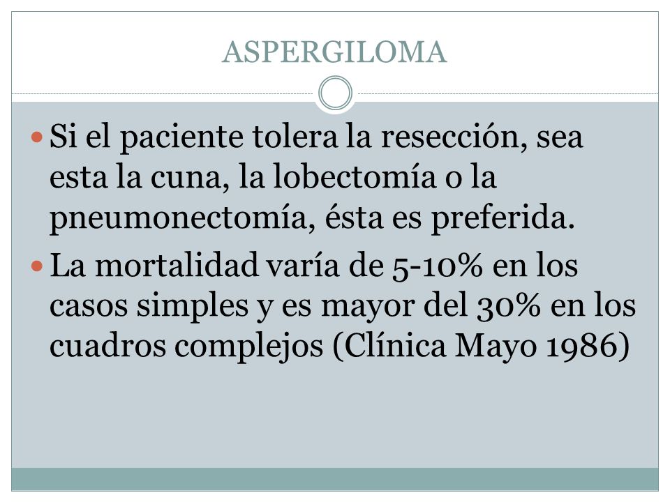 ASPERGILOMA Si el paciente tolera la resección, sea esta la cuna, la lobectomía o la pneumonectomía, ésta es preferida.