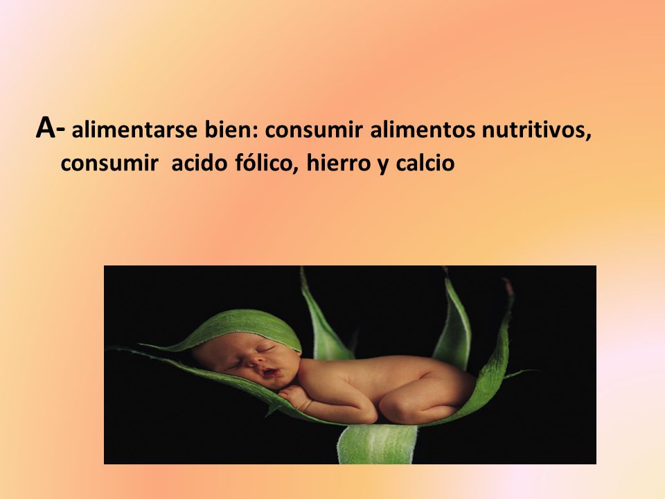 A- alimentarse bien: consumir alimentos nutritivos, consumir acido fólico, hierro y calcio
