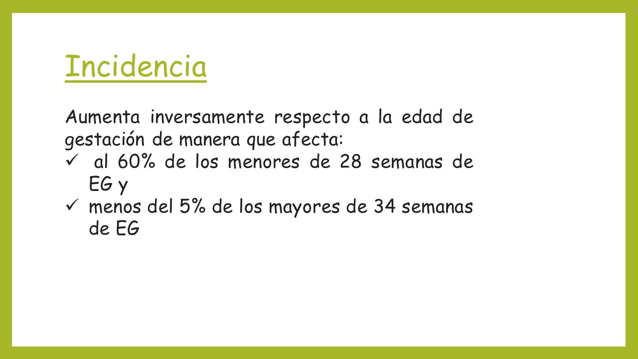 Incidencia Aumenta inversamente respecto a la edad de gestación de manera que afecta: al 60% de los menores de 28 semanas de EG y.