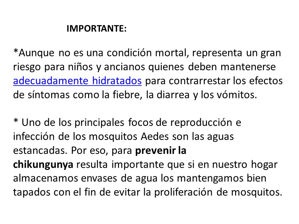 IMPORTANTE: *Aunque no es una condición mortal, representa un gran riesgo para niños y ancianos quienes deben mantenerse adecuadamente hidratados para contrarrestar los efectos de síntomas como la fiebre, la diarrea y los vómitos.