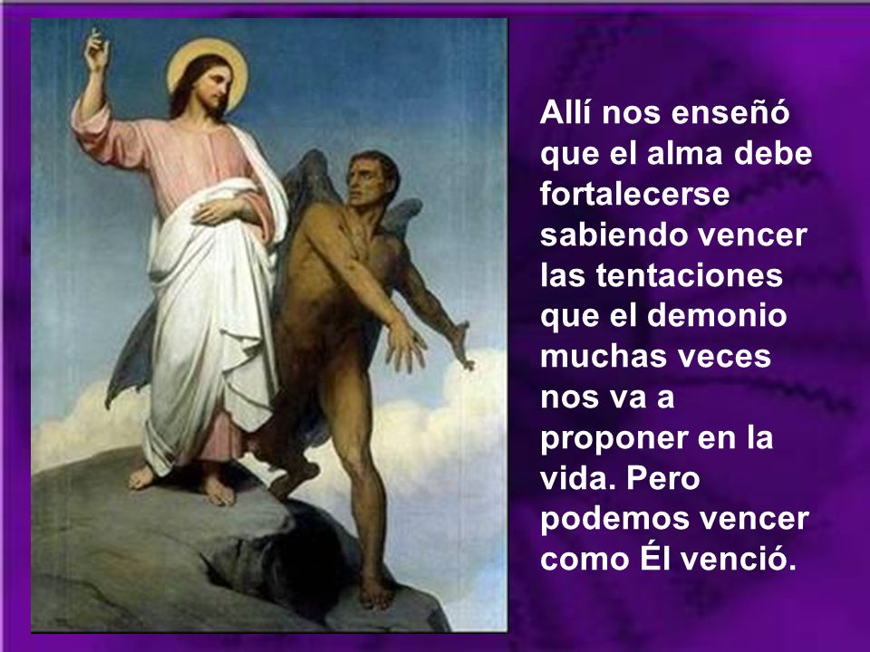 Allí nos enseñó que el alma debe fortalecerse sabiendo vencer las tentaciones que el demonio muchas veces nos va a proponer en la vida.