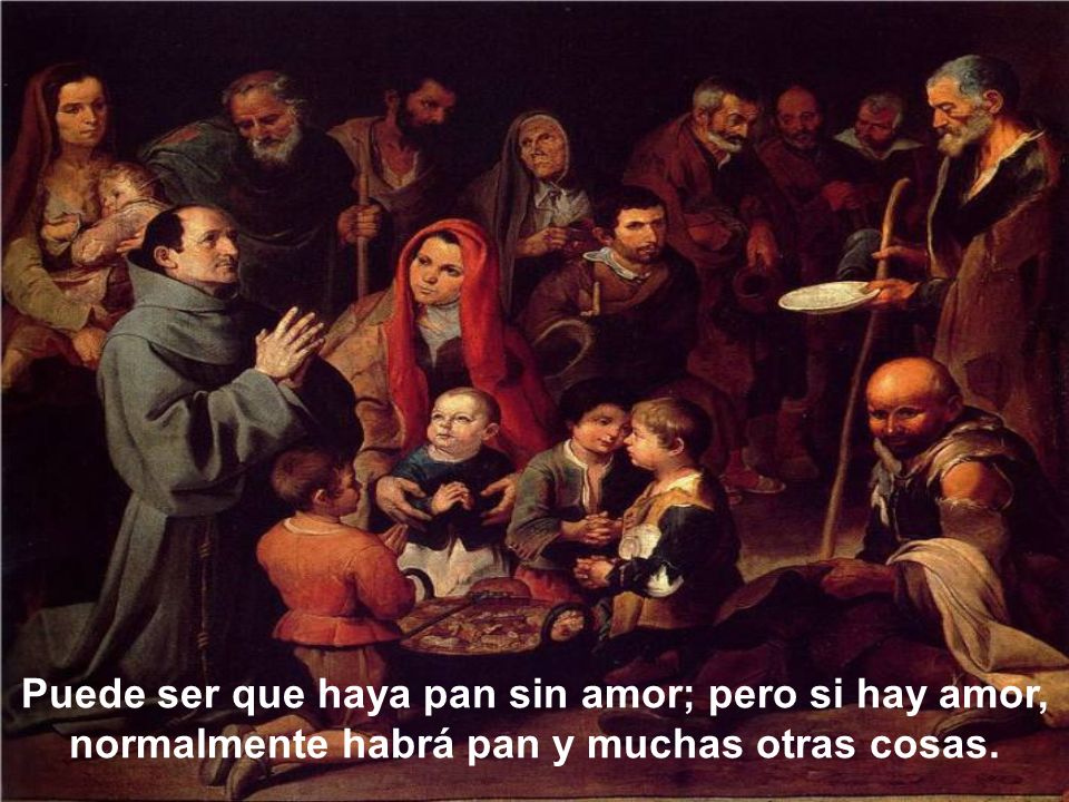 Puede ser que haya pan sin amor; pero si hay amor, normalmente habrá pan y muchas otras cosas.