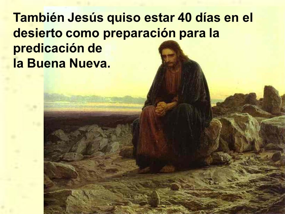 También Jesús quiso estar 40 días en el desierto como preparación para la predicación de la Buena Nueva.