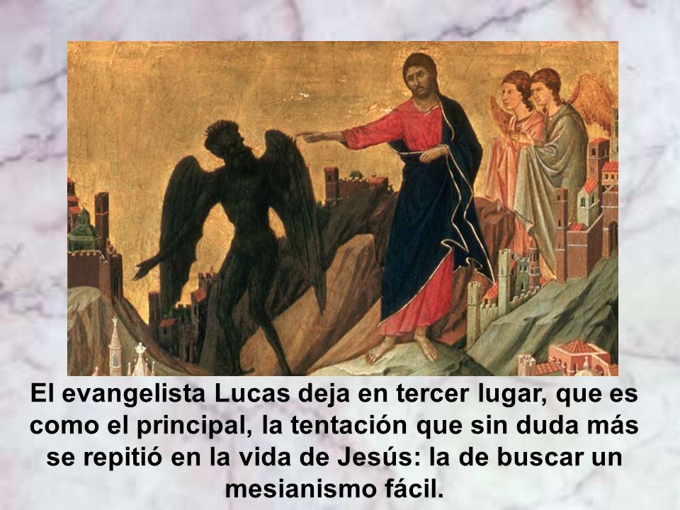 El evangelista Lucas deja en tercer lugar, que es como el principal, la tentación que sin duda más se repitió en la vida de Jesús: la de buscar un mesianismo fácil.