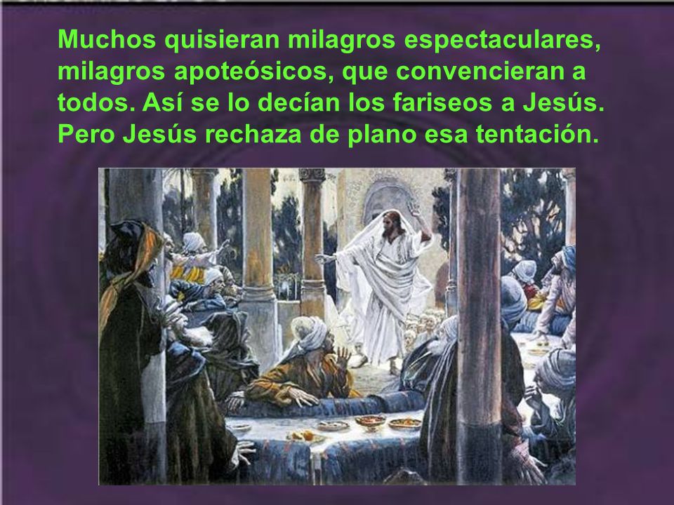 Muchos quisieran milagros espectaculares, milagros apoteósicos, que convencieran a todos.