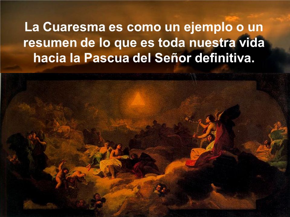 La Cuaresma es como un ejemplo o un resumen de lo que es toda nuestra vida hacia la Pascua del Señor definitiva.