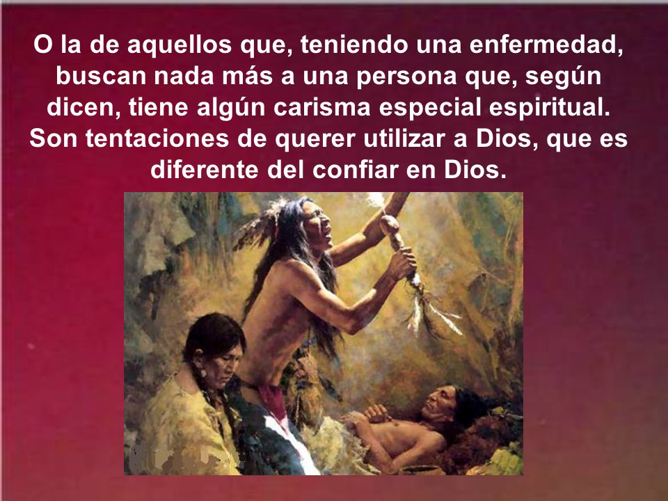 O la de aquellos que, teniendo una enfermedad, buscan nada más a una persona que, según dicen, tiene algún carisma especial espiritual.