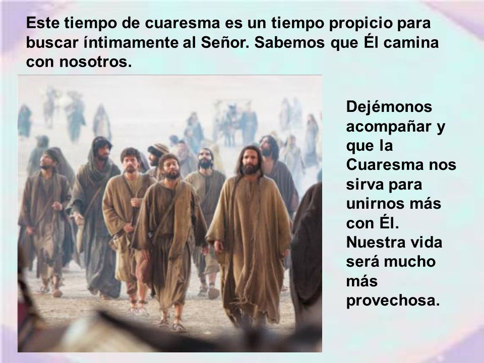 Este tiempo de cuaresma es un tiempo propicio para buscar íntimamente al Señor. Sabemos que Él camina con nosotros.