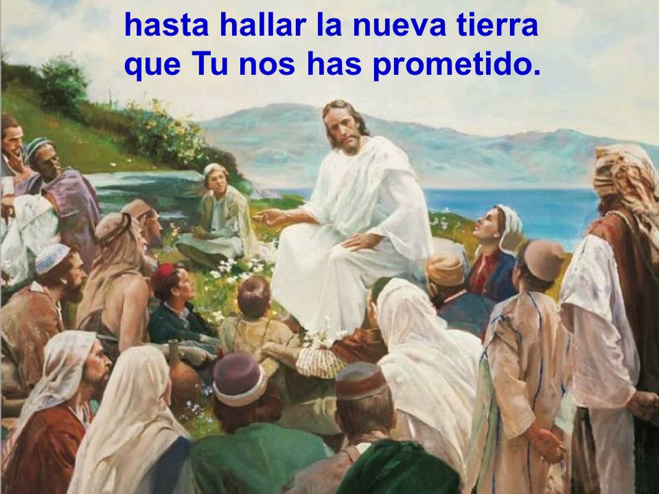 hasta hallar la nueva tierra que Tu nos has prometido.