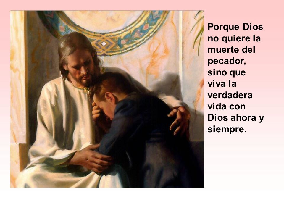 Porque Dios no quiere la muerte del pecador, sino que viva la verdadera vida con Dios ahora y siempre.