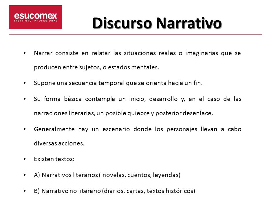Discurso Narrativo Narrar consiste en relatar las situaciones reales o imaginarias que se producen entre sujetos, o estados mentales.