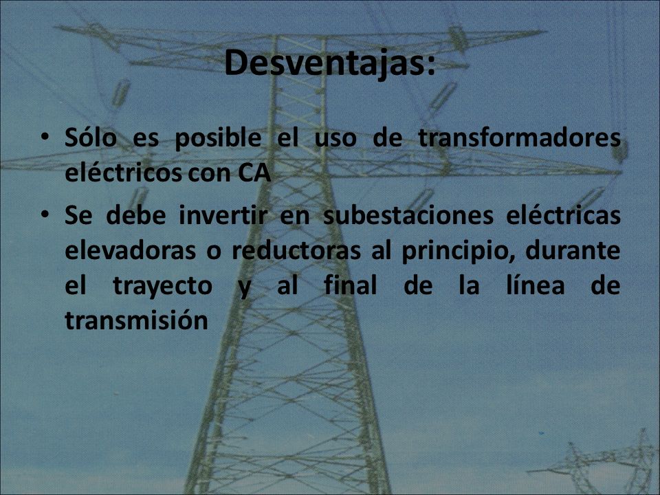 Desventajas: Sólo es posible el uso de transformadores eléctricos con CA.