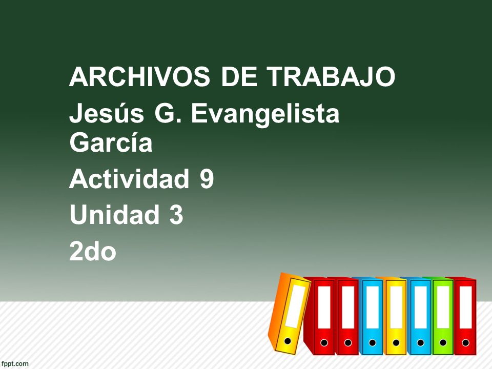 ARCHIVOS DE TRABAJO Jesús G. Evangelista García Actividad 9 Unidad 3 2do