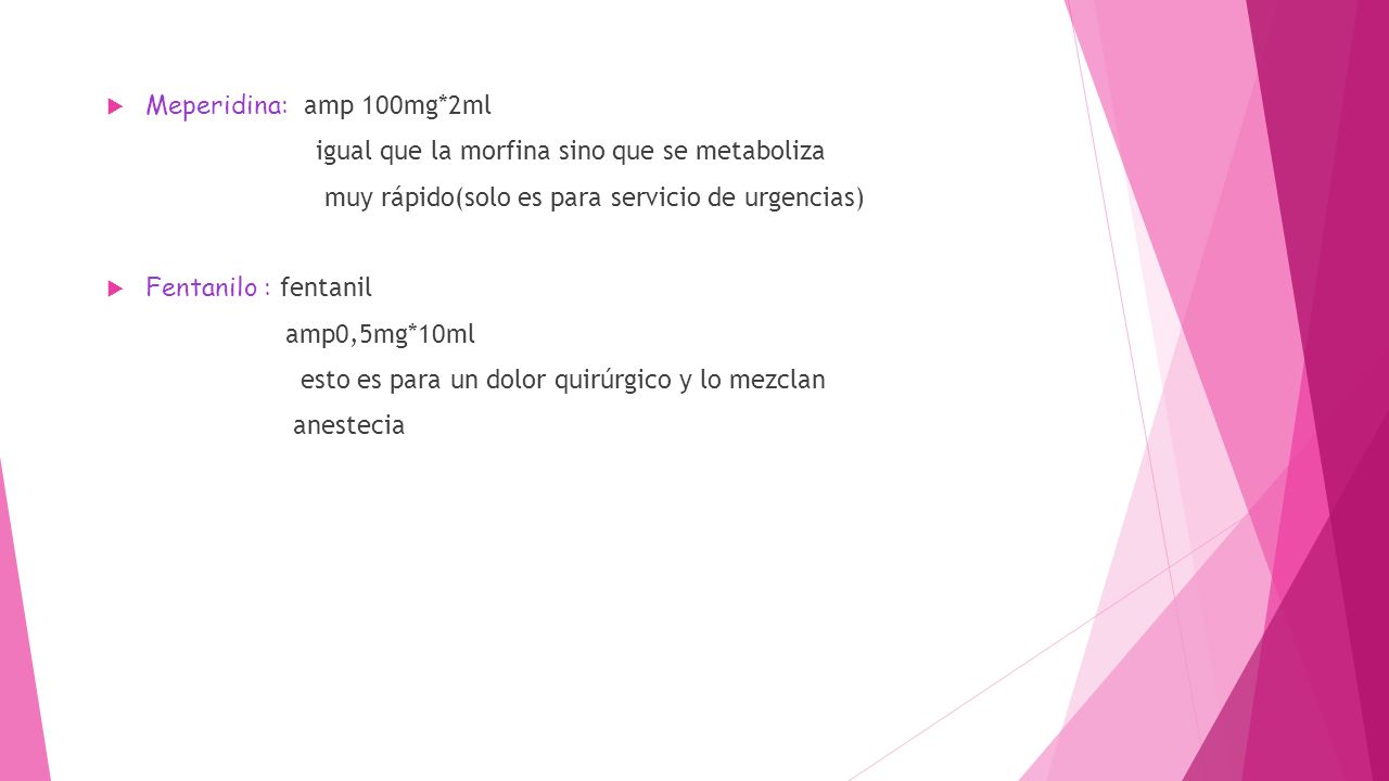 Meperidina: amp 100mg*2ml igual que la morfina sino que se metaboliza. muy rápido(solo es para servicio de urgencias)