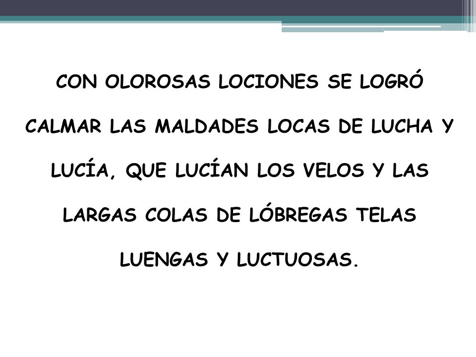 CON OLOROSAS LOCIONES SE LOGRÓ CALMAR LAS MALDADES LOCAS DE LUCHA Y LUCÍA, QUE LUCÍAN LOS VELOS Y LAS LARGAS COLAS DE LÓBREGAS TELAS LUENGAS Y LUCTUOSAS.