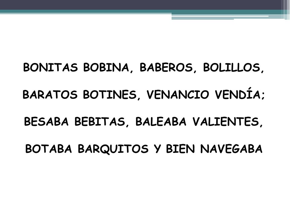 BONITAS BOBINA, BABEROS, BOLILLOS, BARATOS BOTINES, VENANCIO VENDÍA; BESABA BEBITAS, BALEABA VALIENTES, BOTABA BARQUITOS Y BIEN NAVEGABA