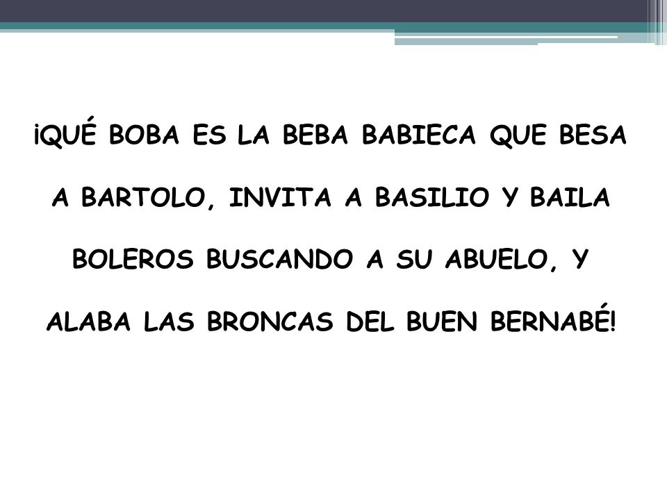 ¡QUÉ BOBA ES LA BEBA BABIECA QUE BESA A BARTOLO, INVITA A BASILIO Y BAILA BOLEROS BUSCANDO A SU ABUELO, Y ALABA LAS BRONCAS DEL BUEN BERNABÉ!