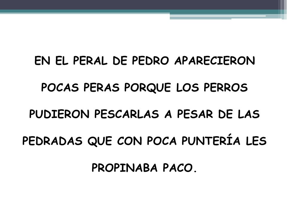 EN EL PERAL DE PEDRO APARECIERON POCAS PERAS PORQUE LOS PERROS PUDIERON PESCARLAS A PESAR DE LAS PEDRADAS QUE CON POCA PUNTERÍA LES PROPINABA PACO.