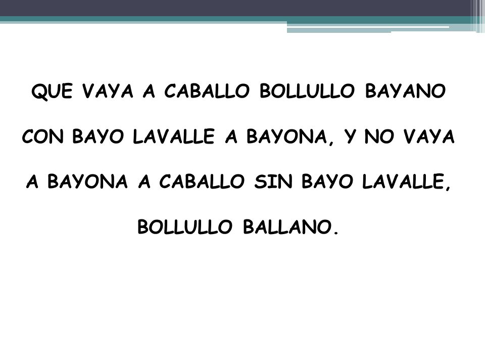 QUE VAYA A CABALLO BOLLULLO BAYANO CON BAYO LAVALLE A BAYONA, Y NO VAYA A BAYONA A CABALLO SIN BAYO LAVALLE, BOLLULLO BALLANO.