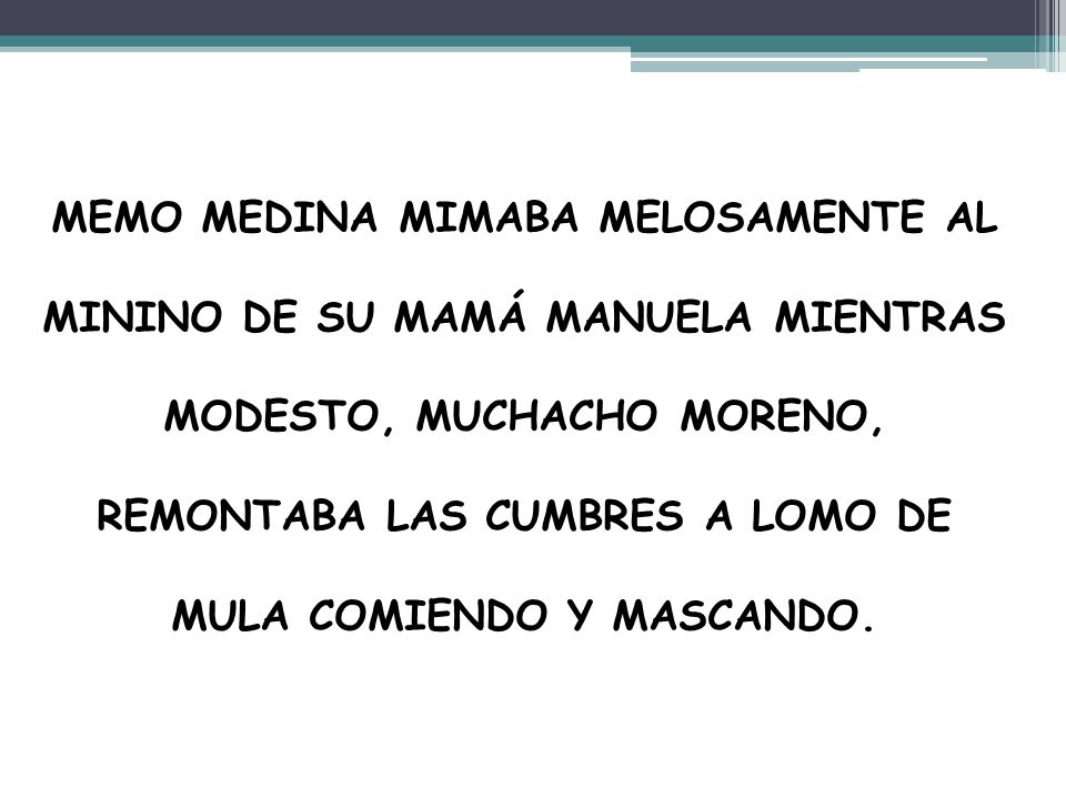 MEMO MEDINA MIMABA MELOSAMENTE AL MININO DE SU MAMÁ MANUELA MIENTRAS MODESTO, MUCHACHO MORENO, REMONTABA LAS CUMBRES A LOMO DE MULA COMIENDO Y MASCANDO.