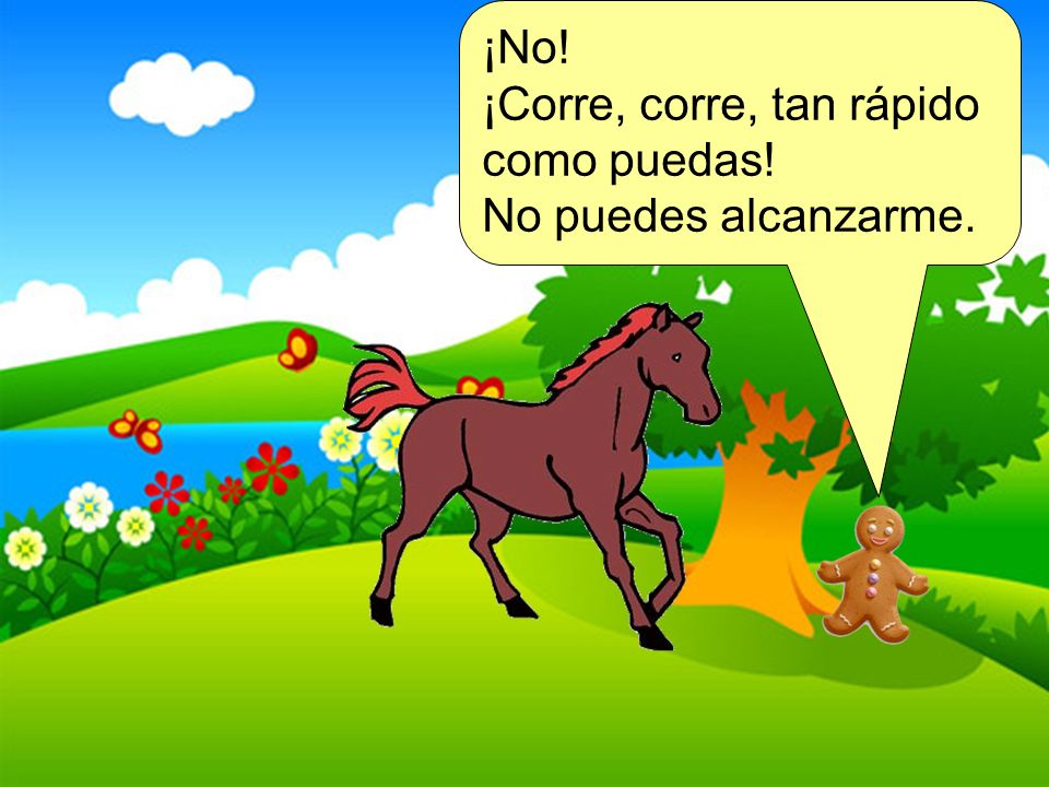 ¡No! ¡Corre, corre, tan rápido como puedas! No puedes alcanzarme.