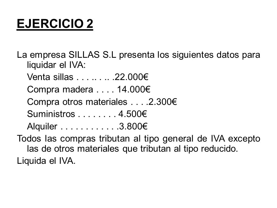 EJERCICIO 2 La empresa SILLAS S.L presenta los siguientes datos para liquidar el IVA: Venta sillas €