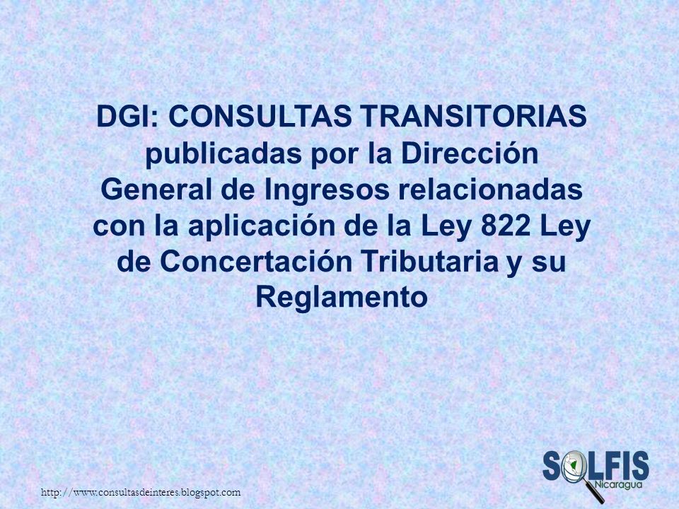 DGI: CONSULTAS TRANSITORIAS publicadas por la Dirección General de Ingresos relacionadas con la aplicación de la Ley 822 Ley de Concertación Tributaria y su Reglamento