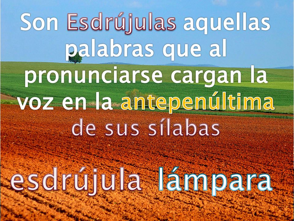 Son Esdrújulas aquellas palabras que al pronunciarse cargan la voz en la antepenúltima de sus sílabas