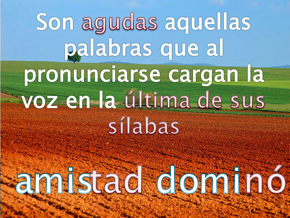 Son agudas aquellas palabras que al pronunciarse cargan la voz en la última de sus sílabas
