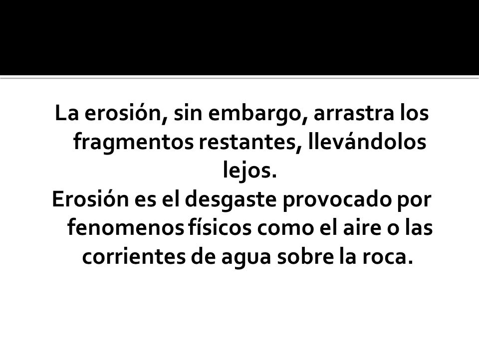 La erosión, sin embargo, arrastra los fragmentos restantes, llevándolos lejos.