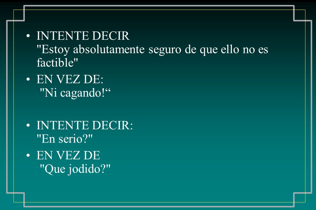 INTENTE DECIR Estoy absolutamente seguro de que ello no es factible