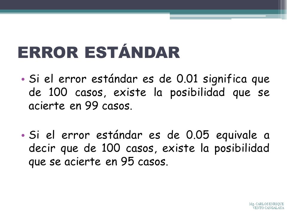 ERROR ESTÁNDAR Si el error estándar es de 0.01 significa que de 100 casos, existe la posibilidad que se acierte en 99 casos.