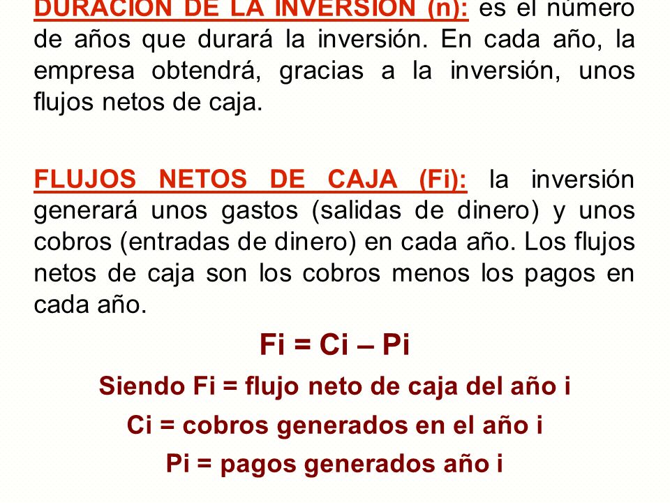 DURACIÓN DE LA INVERSIÓN (n): es el número de años que durará la inversión. En cada año, la empresa obtendrá, gracias a la inversión, unos flujos netos de caja.