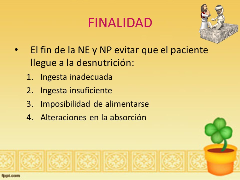 FINALIDAD El fin de la NE y NP evitar que el paciente llegue a la desnutrición: Ingesta inadecuada.