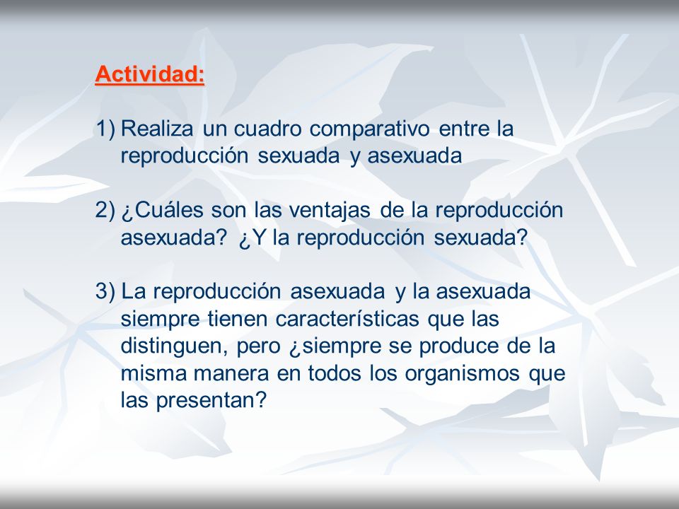 Actividad: Realiza un cuadro comparativo entre la reproducción sexuada y asexuada.