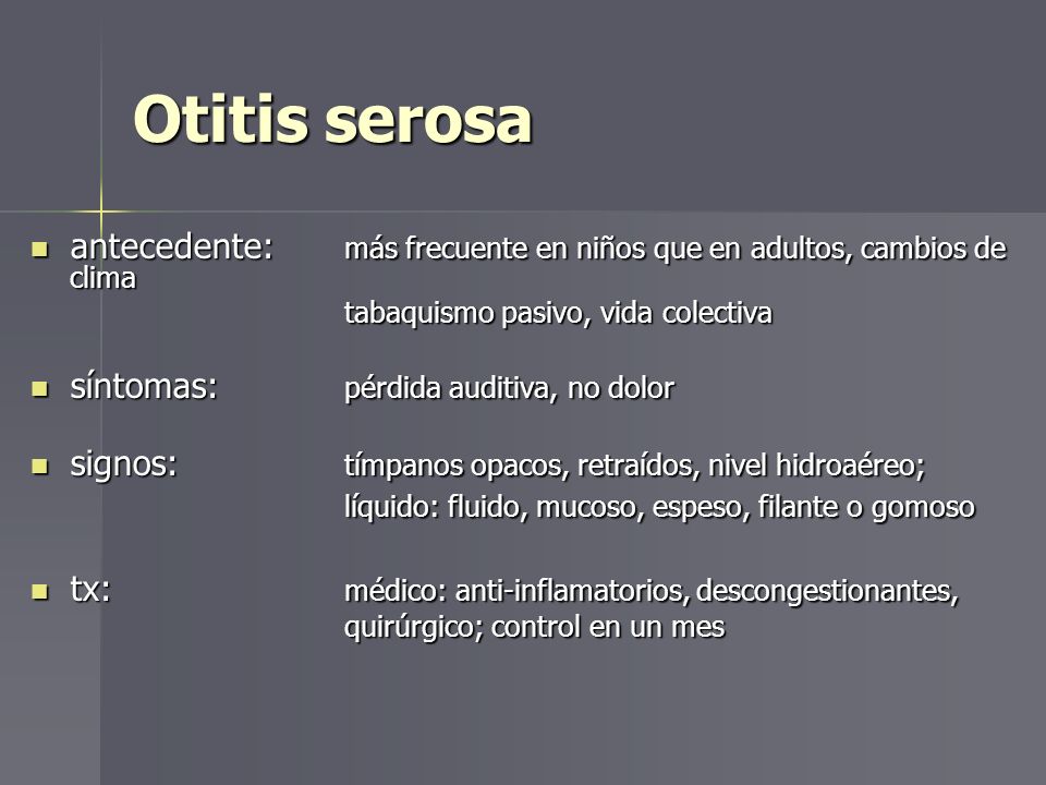Otitis serosa antecedente: más frecuente en niños que en adultos, cambios de clima. tabaquismo pasivo, vida colectiva.