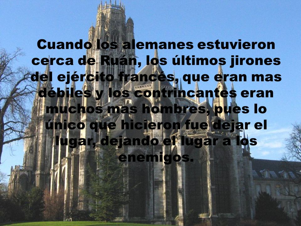 Cuando los alemanes estuvieron cerca de Ruán, los últimos jirones del ejército francés, que eran mas débiles y los contrincantes eran muchos mas hombres, pues lo único que hicieron fue dejar el lugar, dejando el lugar a los enemigos.
