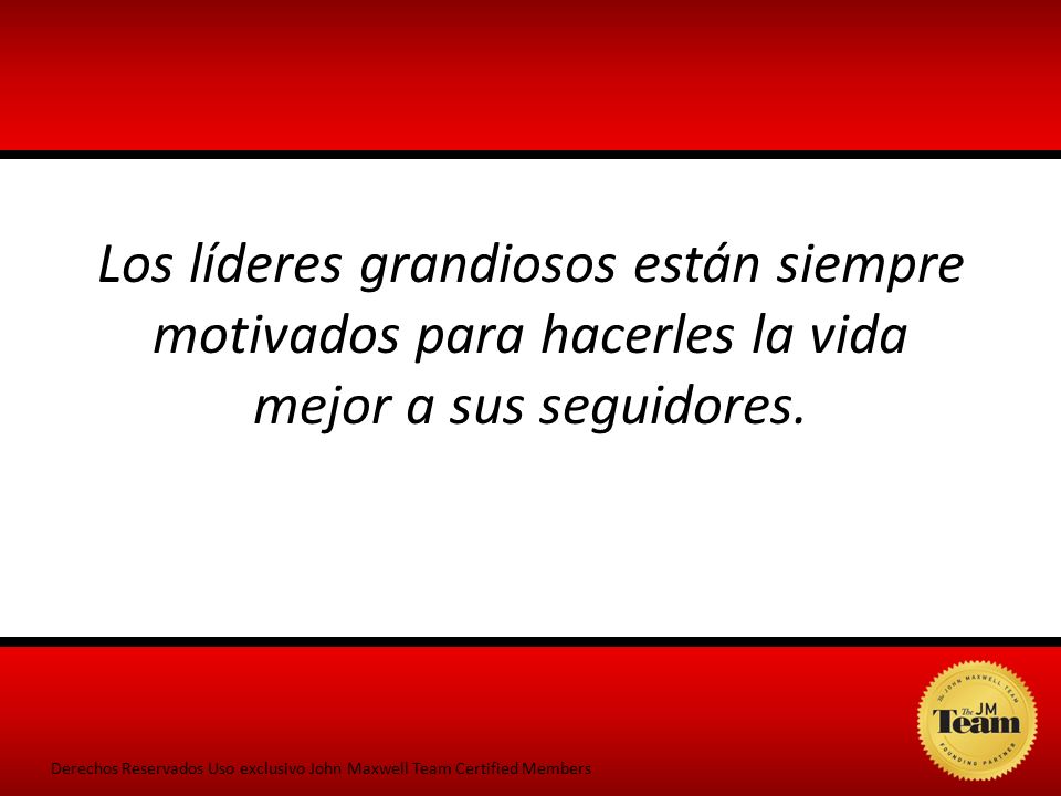 Los líderes grandiosos están siempre motivados para hacerles la vida mejor a sus seguidores.