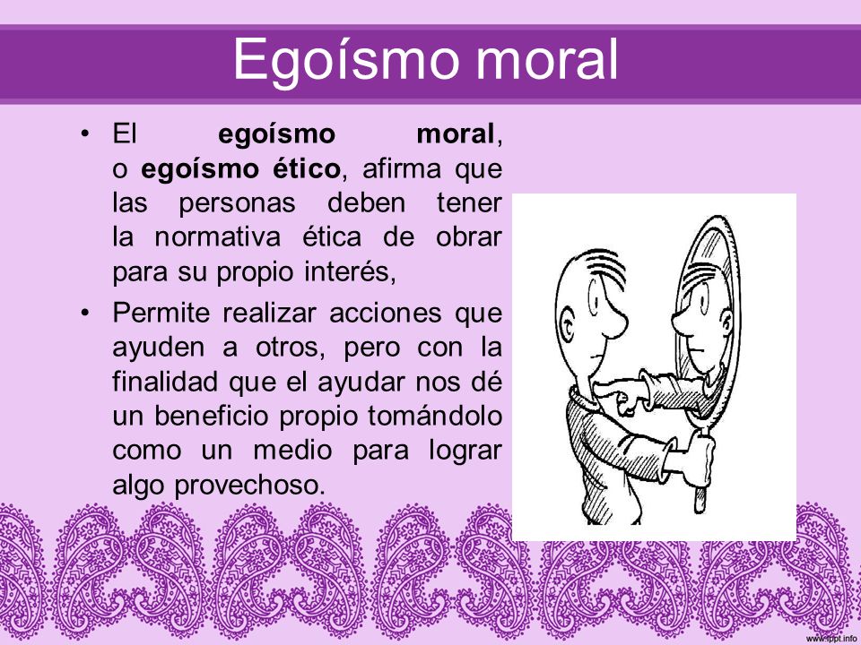 Egoísmo moral El egoísmo moral, o egoísmo ético, afirma que las personas deben tener la normativa ética de obrar para su propio interés,