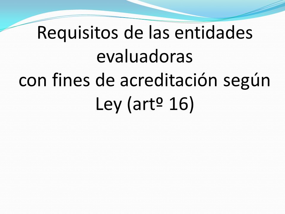 Requisitos de las entidades evaluadoras con fines de acreditación según Ley (artº 16)