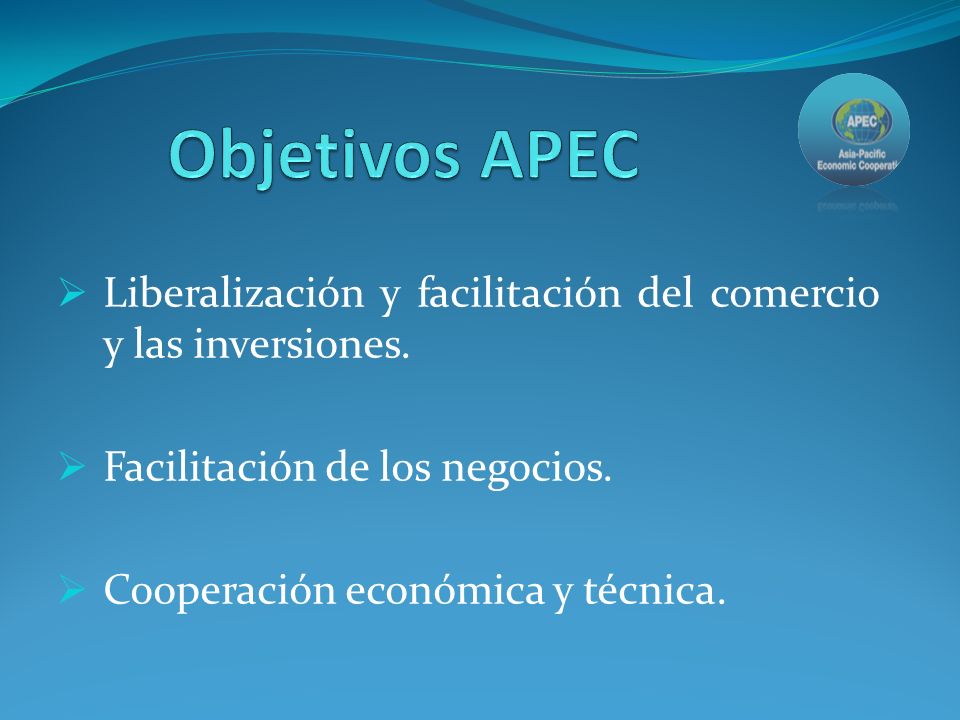 Objetivos APEC Liberalización y facilitación del comercio y las inversiones. Facilitación de los negocios.