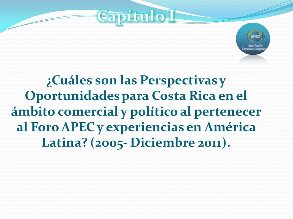 Capítulo I ¿Cuáles son las Perspectivas y Oportunidades para Costa Rica en el ámbito comercial y político al pertenecer al Foro APEC y experiencias en América Latina.